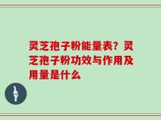 灵芝孢子粉能量表？灵芝孢子粉功效与作用及用量是什么