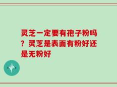 灵芝一定要有孢子粉吗？灵芝是表面有粉好还是无粉好