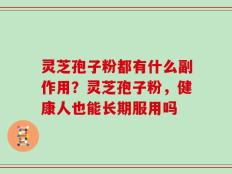 灵芝孢子粉都有什么副作用？灵芝孢子粉，健康人也能长期服用吗