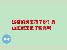 送格的灵芝孢子粉？靠山庄灵芝孢子粉真吗