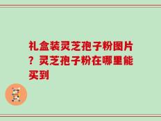礼盒装灵芝孢子粉图片？灵芝孢子粉在哪里能买到