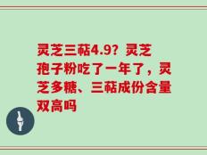 灵芝三萜4.9？灵芝孢子粉吃了一年了，灵芝多糖、三萜成份含量双高吗