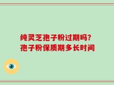 纯灵芝孢子粉过期吗？孢子粉保质期多长时间