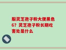 服灵芝孢子粉大便黑色6？灵芝孢子粉长期吃害处是什么