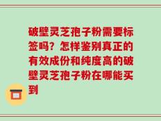 破壁灵芝孢子粉需要标签吗？怎样鉴别真正的有效成份和纯度高的破壁灵芝孢子粉在哪能买到
