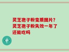 灵芝孢子粉变质图片？灵芝孢子粉失效一年了还能吃吗