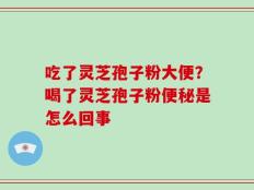 吃了灵芝孢子粉大便？喝了灵芝孢子粉便秘是怎么回事