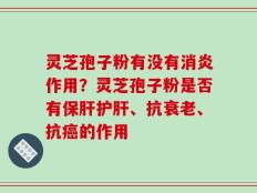 灵芝孢子粉有没有消炎作用？灵芝孢子粉是否有保肝护肝、抗衰老、抗癌的作用