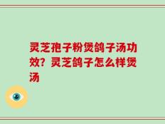 灵芝孢子粉煲鸽子汤功效？灵芝鸽子怎么样煲汤