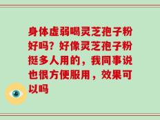 身体虚弱喝灵芝孢子粉好吗？好像灵芝孢子粉挺多人用的，我同事说也很方便服用，效果可以吗