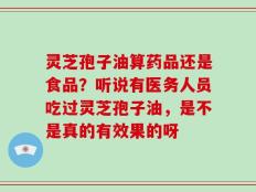 灵芝孢子油算药品还是食品？听说有医务人员吃过灵芝孢子油，是不是真的有效果的呀