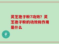 灵芝孢子粉7功效？灵芝孢子粉的功效和作用是什么