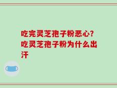 吃完灵芝孢子粉恶心？吃灵芝孢子粉为什么出汗