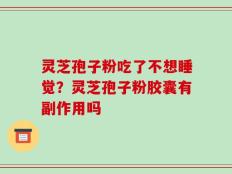灵芝孢子粉吃了不想睡觉？灵芝孢子粉胶囊有副作用吗