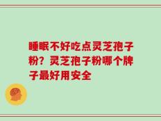 睡眠不好吃点灵芝孢子粉？灵芝孢子粉哪个牌子最好用安全