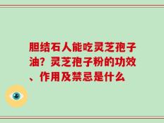 胆结石人能吃灵芝孢子油？灵芝孢子粉的功效、作用及禁忌是什么