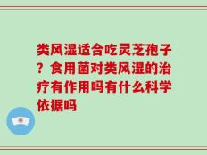 类风湿适合吃灵芝孢子？食用菌对类风湿的治疗有作用吗有什么科学依据吗