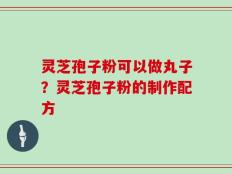灵芝孢子粉可以做丸子？灵芝孢子粉的制作配方