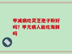 甲减病吃灵芝孢子粉好吗？甲亢病人能吃海鲜吗