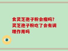 食灵芝孢子粉会瘦吗？灵芝孢子粉吃了会有调理作用吗