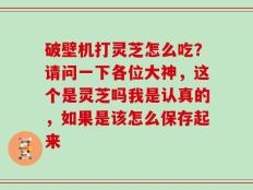 破壁机打灵芝怎么吃？请问一下各位大神，这个是灵芝吗我是认真的，如果是该怎么保存起来