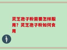 灵芝孢子粉需要怎样服用？灵芝孢子粉如何食用