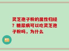 灵芝孢子粉的属性归经？糖尿病可以吃灵芝孢子粉吗，为什么