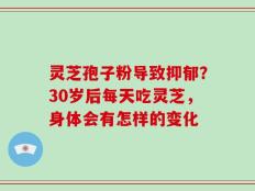 灵芝孢子粉导致抑郁？30岁后每天吃灵芝，身体会有怎样的变化