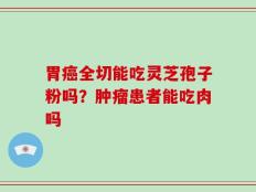 胃癌全切能吃灵芝孢子粉吗？肿瘤患者能吃肉吗