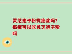 灵芝孢子粉抗癌症吗？癌症可以吃灵芝孢子粉吗