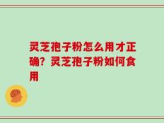 灵芝孢子粉怎么用才正确？灵芝孢子粉如何食用