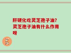 肝硬化吃灵芝孢子油？灵芝孢子油有什么作用呀