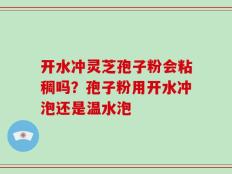 开水冲灵芝孢子粉会粘稠吗？孢子粉用开水冲泡还是温水泡