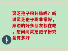 灵芝孢子粉补肺吗？听说灵芝孢子粉非常好，身边的好多朋友都在吃，想问问灵芝孢子粉究竟有多好