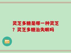 灵芝多糖是哪一种灵芝？灵芝多糖治失眠吗