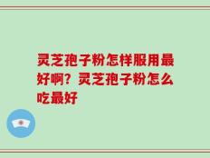 灵芝孢子粉怎样服用最好啊？灵芝孢子粉怎么吃最好