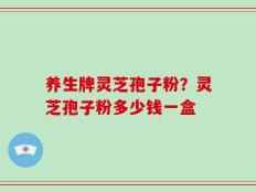 养生牌灵芝孢子粉？灵芝孢子粉多少钱一盒