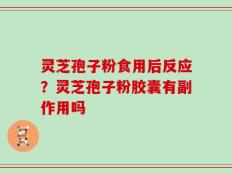 灵芝孢子粉食用后反应？灵芝孢子粉胶囊有副作用吗