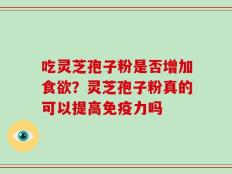 吃灵芝孢子粉是否增加食欲？灵芝孢子粉真的可以提高免疫力吗