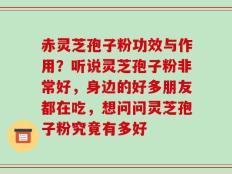 赤灵芝孢子粉功效与作用？听说灵芝孢子粉非常好，身边的好多朋友都在吃，想问问灵芝孢子粉究竟有多好