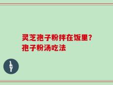 灵芝孢子粉拌在饭里？孢子粉汤吃法