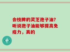 会枝脾的灵芝孢子油？听说孢子油能够提高免疫力，真的