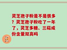 灵芝孢子粉是不是很多？灵芝孢子粉吃了一年了，灵芝多糖、三萜成份含量双高吗