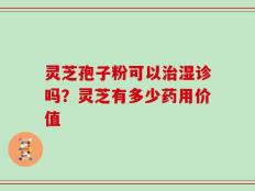 灵芝孢子粉可以治湿诊吗？灵芝有多少药用价值