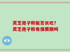 灵芝孢子粉能否长吃？灵芝孢子粉有保质期吗