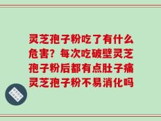 灵芝孢子粉吃了有什么危害？每次吃破壁灵芝孢子粉后都有点肚子痛灵芝孢子粉不易消化吗