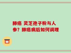 肺癌 灵芝孢子粉与人参？肺癌病后如何调理