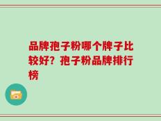 品牌孢子粉哪个牌子比较好？孢子粉品牌排行榜