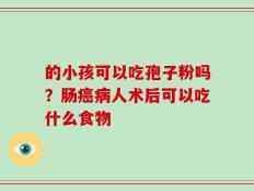 的小孩可以吃孢子粉吗？肠癌病人术后可以吃什么食物