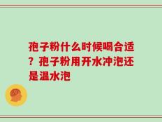 孢子粉什么时候喝合适？孢子粉用开水冲泡还是温水泡